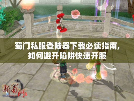 蜀门私服登陆器下载必读指南,如何避开陷阱快速开服