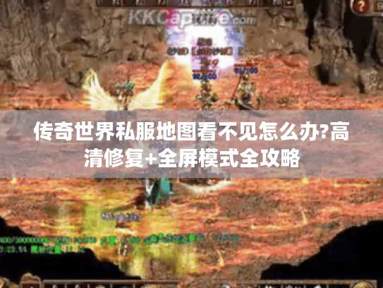 传奇世界私服地图看不见怎么办?高清修复+全屏模式全攻略