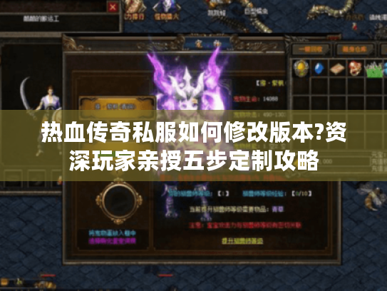 热血传奇私服如何修改版本?资深玩家亲授五步定制攻略