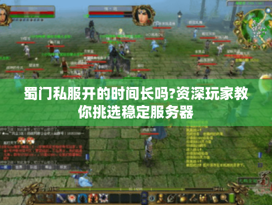 蜀门私服开的时间长吗?资深玩家教你挑选稳定服务器