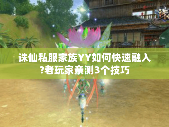 诛仙私服家族YY如何快速融入?老玩家亲测3个技巧