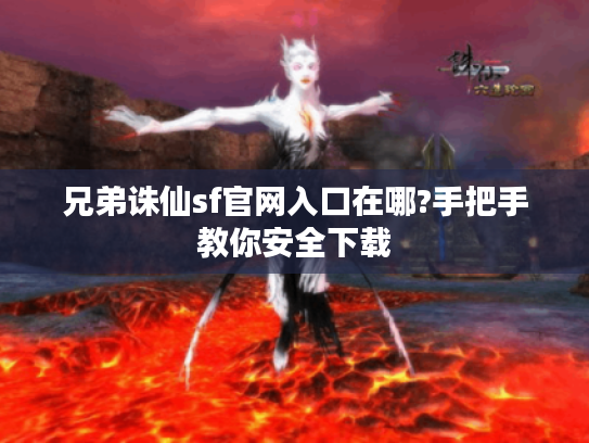 兄弟诛仙sf官网入口在哪?手把手教你安全下载