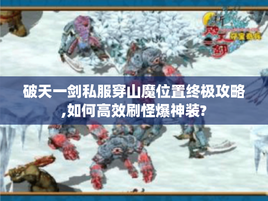 破天一剑私服穿山魔位置终极攻略,如何高效刷怪爆神装? 破天一剑私服穿山魔位置终极攻略,如何高效刷怪爆神装?