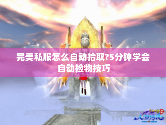 完美私服怎么自动拾取?5分钟学会自动捡物技巧