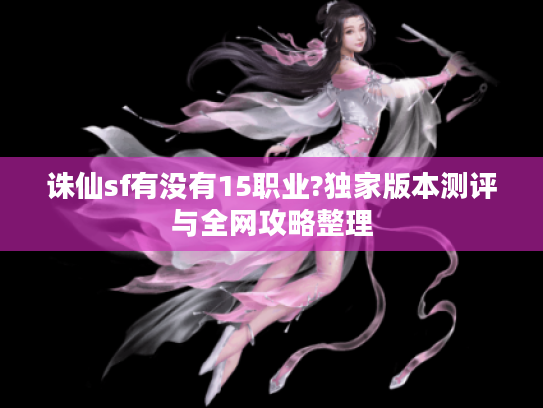 诛仙sf有没有15职业?独家版本测评与全网攻略整理