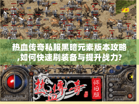 热血传奇私服黑暗元素版本攻略,如何快速刷装备与提升战力?