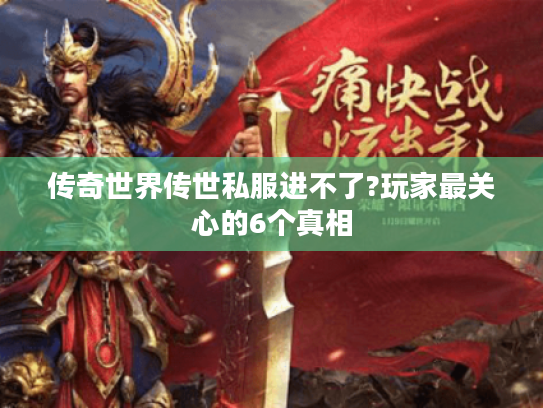 传奇世界传世私服进不了?玩家最关心的6个真相