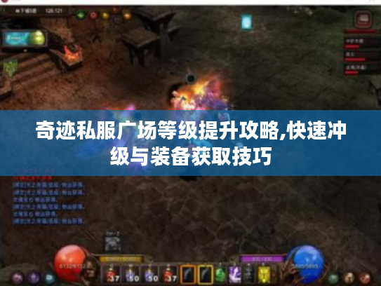 奇迹私服广场等级提升攻略,快速冲级与装备获取技巧 奇迹私服广场等级提升攻略,快速冲级与装备获取技巧