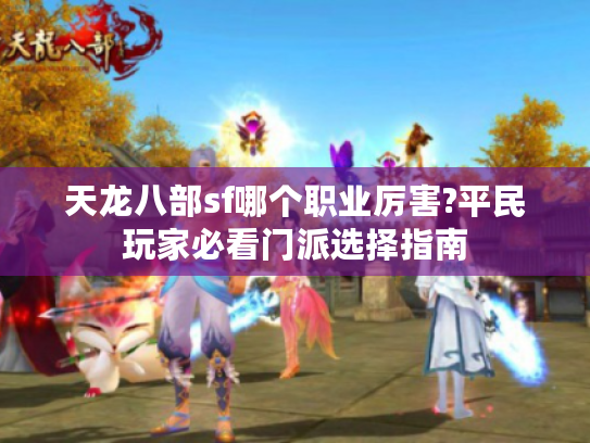 天龙八部sf哪个职业厉害?平民玩家必看门派选择指南