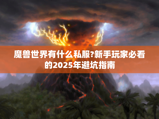魔兽世界有什么私服?新手玩家必看的2025年避坑指南