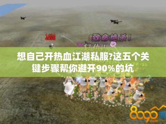 想自己开热血江湖私服?这五个关键步骤帮你避开90%的坑