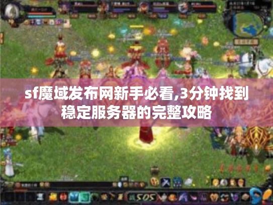 sf魔域发布网新手必看,3分钟找到稳定服务器的完整攻略 sf魔域发布网新手必看,3分钟找到稳定服务器的完整攻略