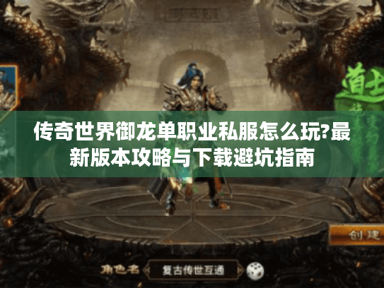 传奇世界御龙单职业私服怎么玩?最新版本攻略与下载避坑指南