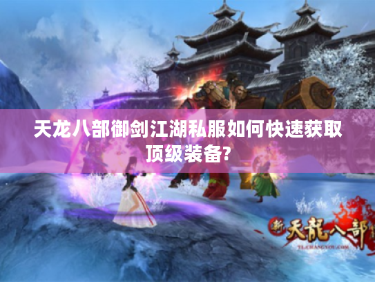 天龙八部御剑江湖私服如何快速获取顶级装备?