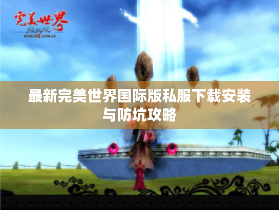 最新完美世界国际版私服下载安装与防坑攻略