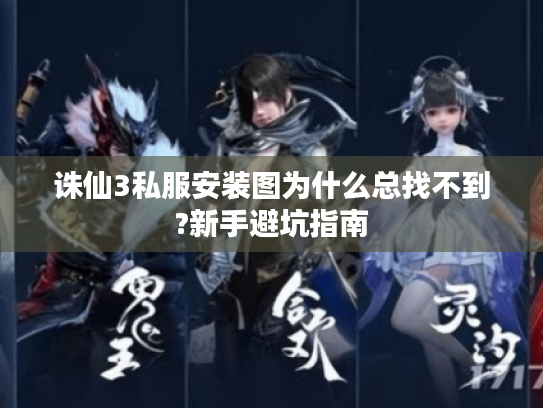 诛仙3私服安装图为什么总找不到?新手避坑指南