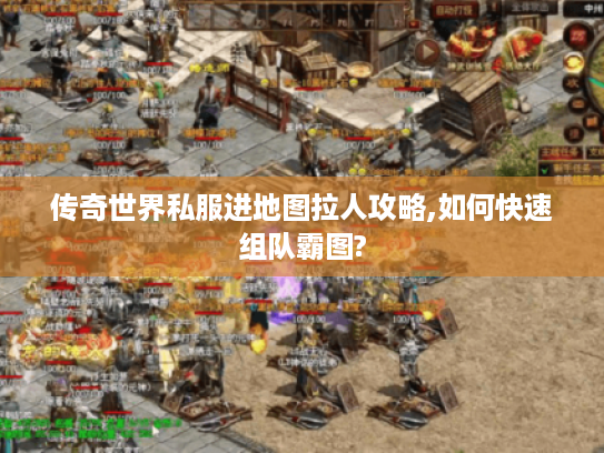 传奇世界私服进地图拉人攻略,如何快速组队霸图?
