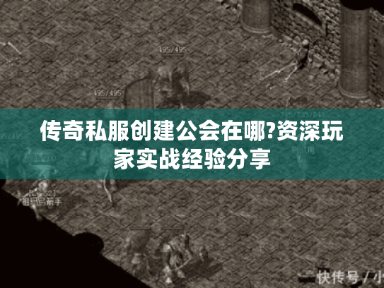 传奇私服创建公会在哪?资深玩家实战经验分享