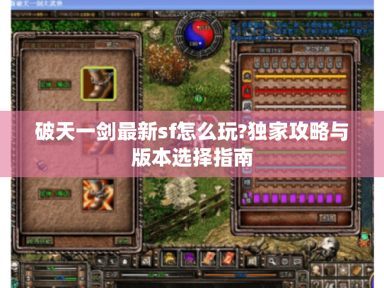 破天一剑最新sf怎么玩?独家攻略与版本选择指南