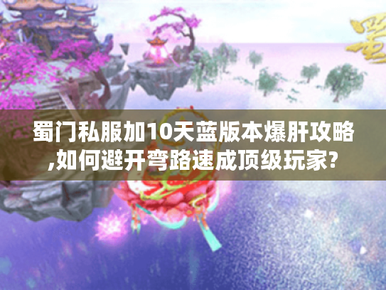 蜀门私服加10天蓝版本爆肝攻略,如何避开弯路速成顶级玩家?