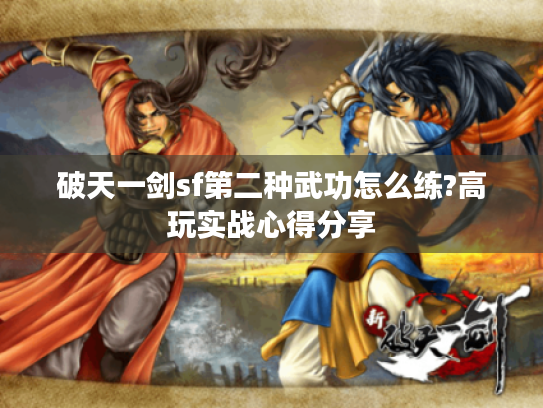 破天一剑sf第二种武功怎么练?高玩实战心得分享 破天一剑sf第二种武功怎么练?高玩实战心得分享