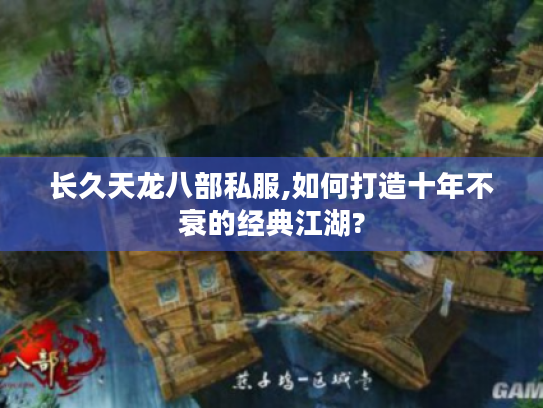 长久天龙八部私服,如何打造十年不衰的经典江湖? 长久天龙八部私服,如何打造十年不衰的经典江湖?