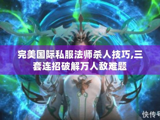 完美国际私服法师杀人技巧,三套连招破解万人敌难题