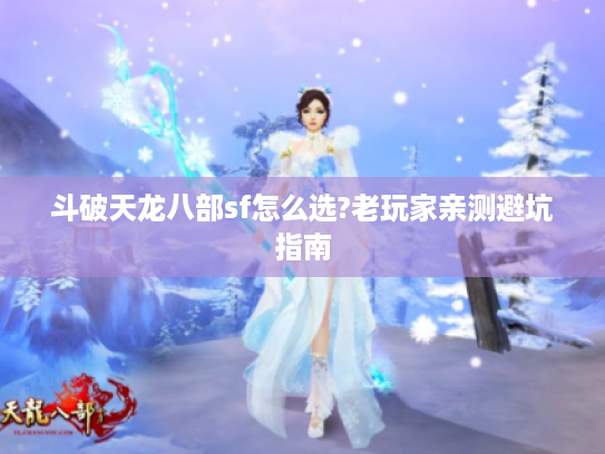 斗破天龙八部sf怎么选?老玩家亲测避坑指南 斗破天龙八部sf怎么选?老玩家亲测避坑指南