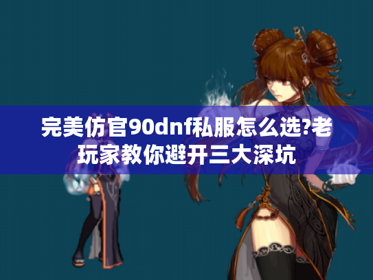 完美仿官90dnf私服怎么选?老玩家教你避开三大深坑