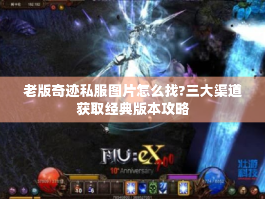 老版奇迹私服图片怎么找?三大渠道获取经典版本攻略