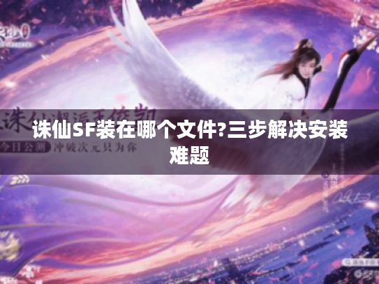 诛仙SF装在哪个文件?三步解决安装难题