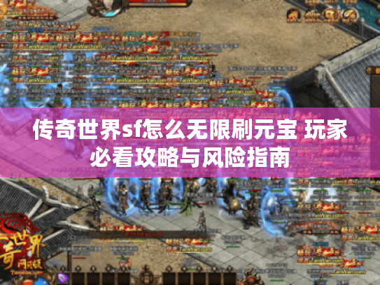传奇世界sf怎么无限刷元宝 玩家必看攻略与风险指南 传奇世界sf怎么无限刷元宝 玩家必看攻略与风险指南