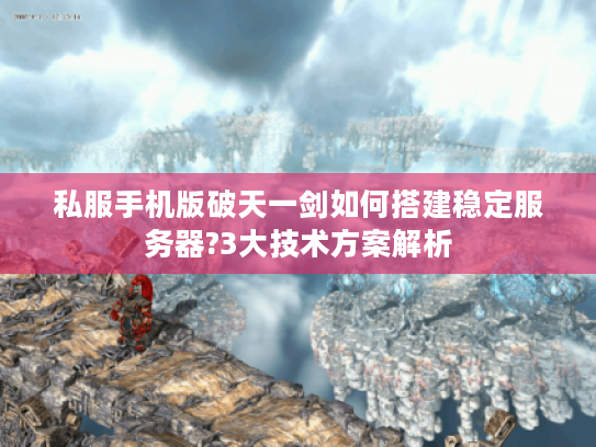 私服手机版破天一剑如何搭建稳定服务器?3大技术方案解析