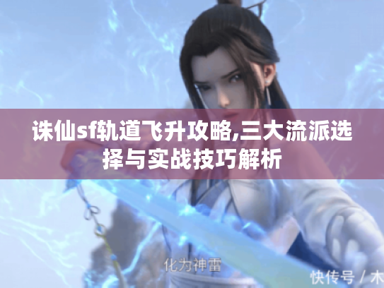 诛仙sf轨道飞升攻略,三大流派选择与实战技巧解析