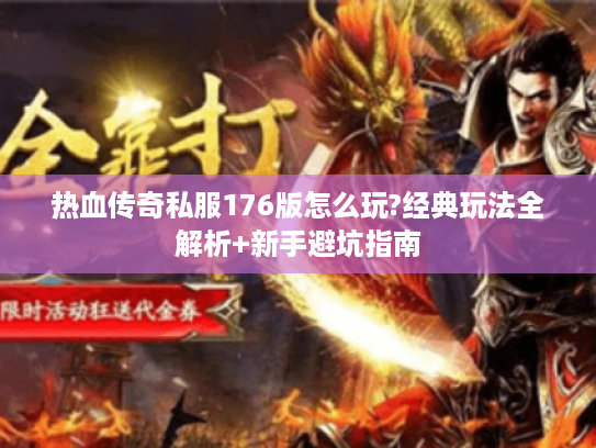 热血传奇私服176版怎么玩?经典玩法全解析+新手避坑指南 热血传奇私服176版怎么玩?经典玩法全解析+新手避坑指南