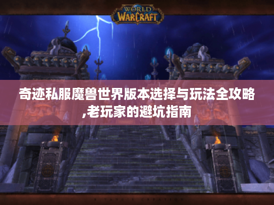 奇迹私服魔兽世界版本选择与玩法全攻略,老玩家的避坑指南