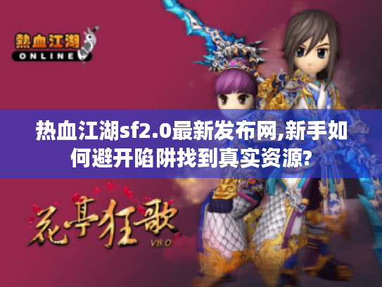 热血江湖sf2.0最新发布网,新手如何避开陷阱找到真实资源?