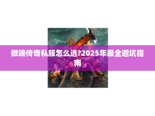微端传奇私服怎么选?2025年最全避坑指南