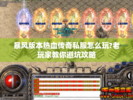 暴风版本热血传奇私服怎么玩?老玩家教你避坑攻略