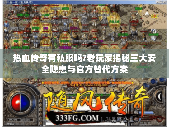 热血传奇有私服吗?老玩家揭秘三大安全隐患与官方替代方案