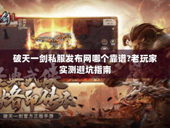 破天一剑私服发布网哪个靠谱?老玩家实测避坑指南