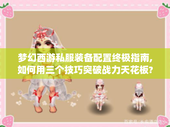 梦幻西游私服装备配置终极指南,如何用三个技巧突破战力天花板?