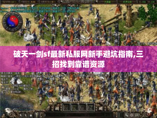 破天一剑sf最新私服网新手避坑指南,三招找到靠谱资源 破天一剑sf最新私服网新手避坑指南,三招找到靠谱资源