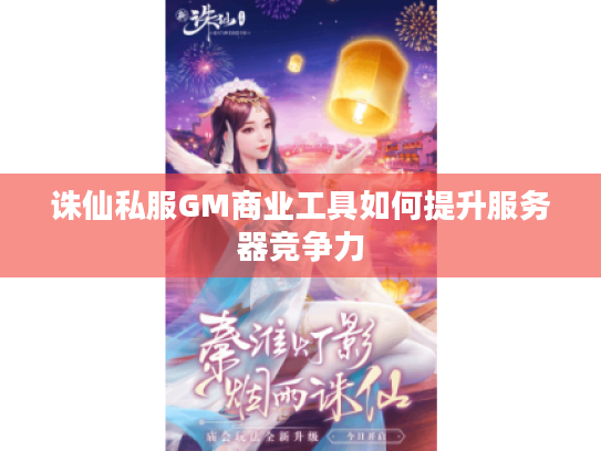 诛仙私服GM商业工具如何提升服务器竞争力