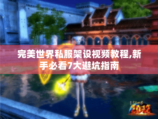 完美世界私服架设视频教程,新手必看7大避坑指南 完美世界私服架设视频教程,新手必看7大避坑指南