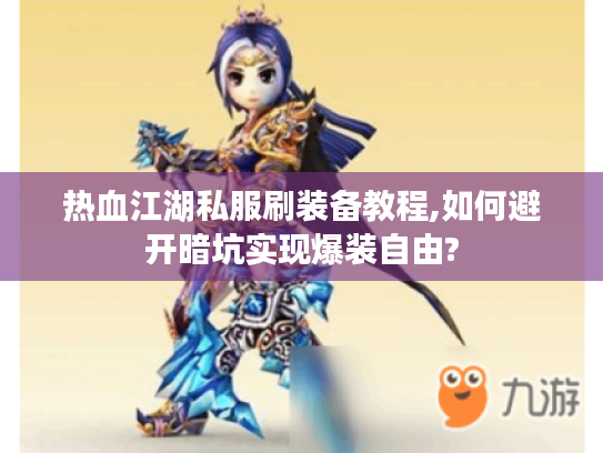 热血江湖私服刷装备教程,如何避开暗坑实现爆装自由? 热血江湖私服刷装备教程,如何避开暗坑实现爆装自由?