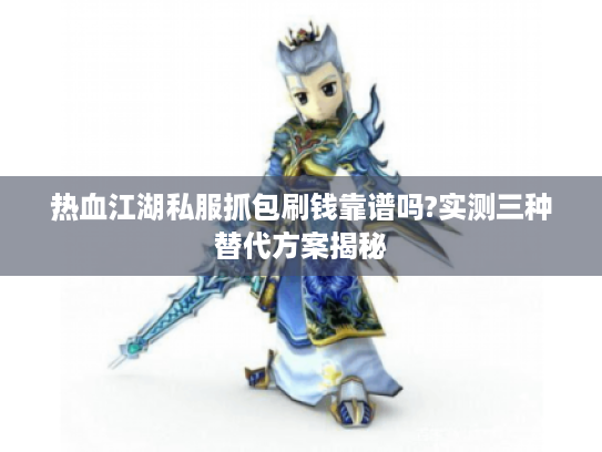热血江湖私服抓包刷钱靠谱吗?实测三种替代方案揭秘