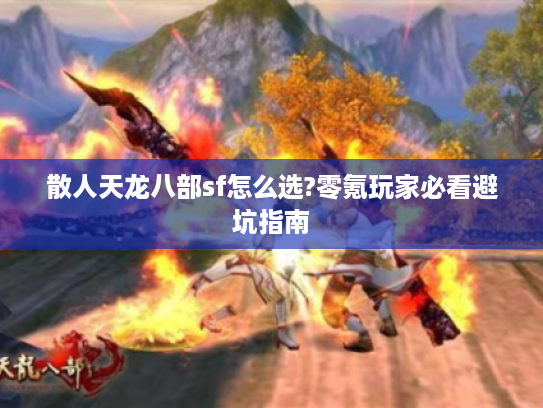 散人天龙八部sf怎么选?零氪玩家必看避坑指南