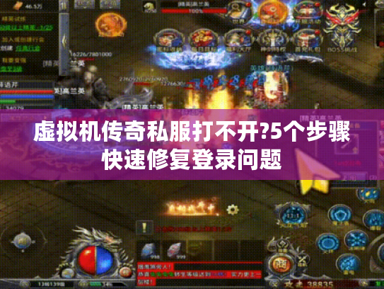 虚拟机传奇私服打不开?5个步骤快速修复登录问题 虚拟机传奇私服打不开?5个步骤快速修复登录问题