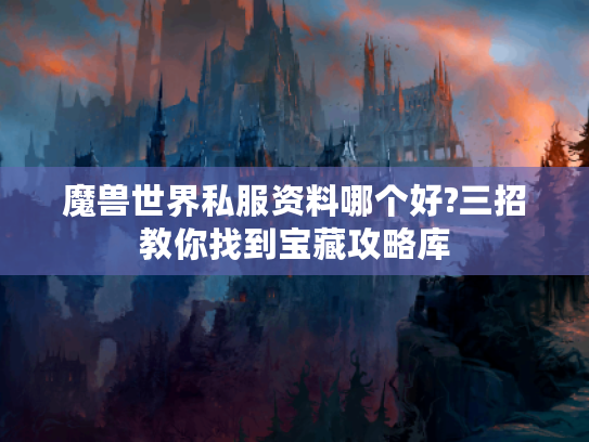 魔兽世界私服资料哪个好?三招教你找到宝藏攻略库